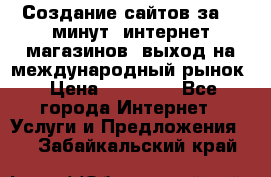 Создание сайтов за 15 минут, интернет магазинов, выход на международный рынок › Цена ­ 15 000 - Все города Интернет » Услуги и Предложения   . Забайкальский край